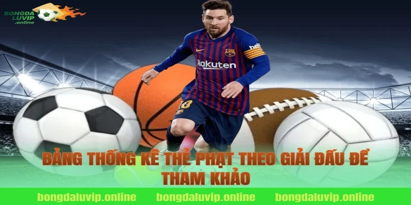 Bảng Thống Kê Thẻ Phạt Theo Giải Đấu Để Tham Khảo