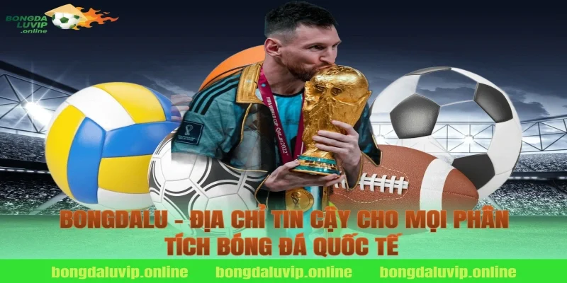 Bongdalu – Địa Chỉ Tin Cậy Cho Mọi Phân Tích Bóng Đá Quốc Tế