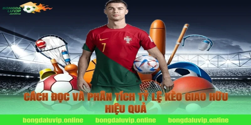 Cách đọc và phân tích tỷ lệ kèo giao hữu hiệu quả