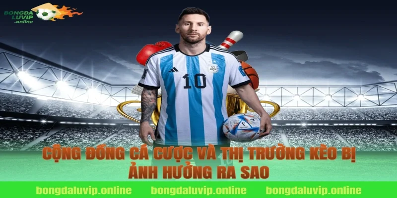 Cộng Đồng Cá Cược Và Thị Trường Kèo Bị Ảnh Hưởng Ra Sao