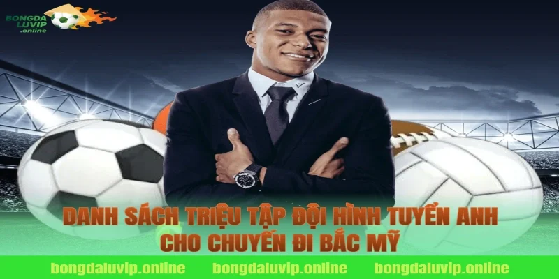 Danh Sách Triệu Tập Đội Hình Tuyển Anh Cho Chuyến Đi Bắc Mỹ