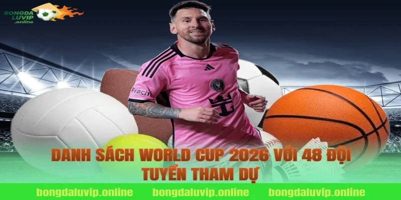 Danh sách World Cup 2026 với 48 đội tuyển tham dự