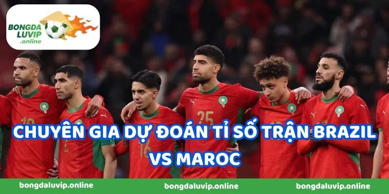 Chuyên gia dự đoán tỉ số trận Brazil vs Maroc