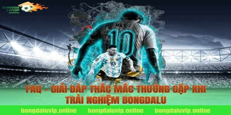 FAQ – Giải đáp thắc mắc thường gặp khi trải nghiệm Bongdalu