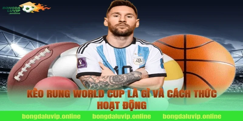 Kèo rung world cup là gì và cách thức hoạt động