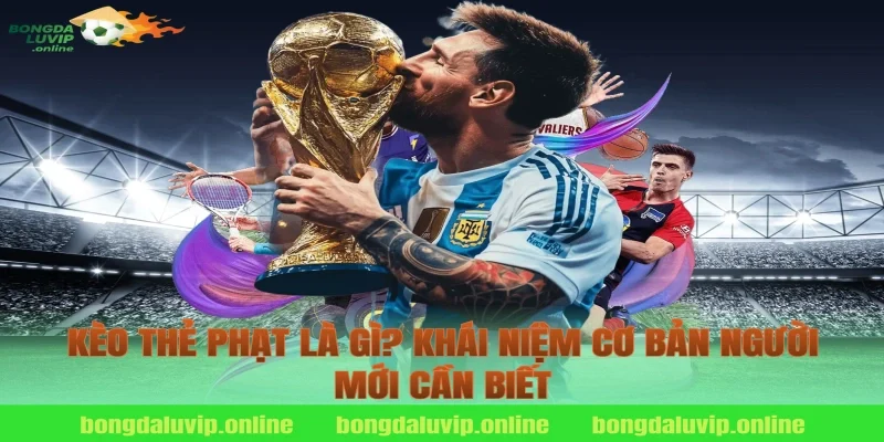 Kèo Thẻ Phạt Là Gì? Khái Niệm Cơ Bản Người Mới Cần Biết