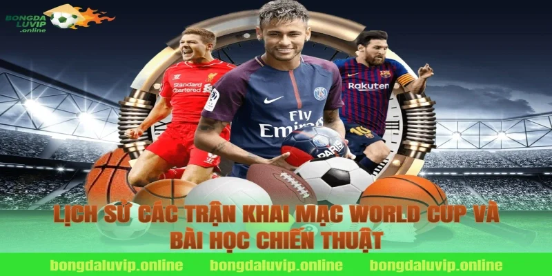 Lịch Sử Các Trận Khai Mạc World Cup và Bài Học Chiến Thuật