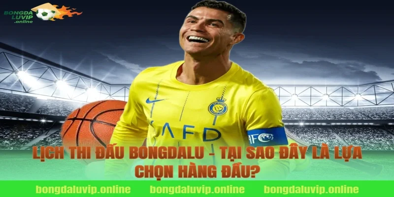 Lịch Thi Đấu Bongdalu – Tại Sao Đây Là Lựa Chọn Hàng Đầu?