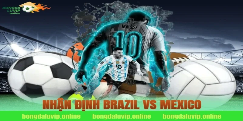 nhận định brazil vs mexico
