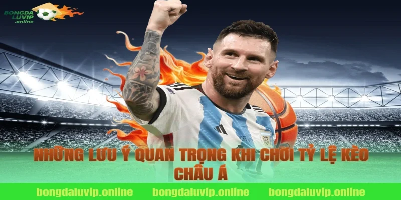 Những lưu ý quan trọng khi chơi tỷ lệ kèo châu á