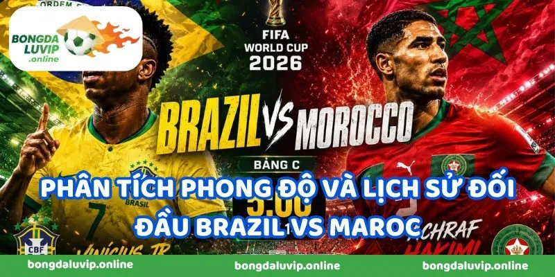 Phân tích phong độ và lịch sử đối đầu Brazil vs Maroc