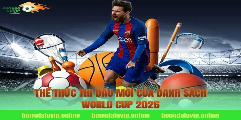 Thể thức thi đấu mới của danh sách World Cup 2026