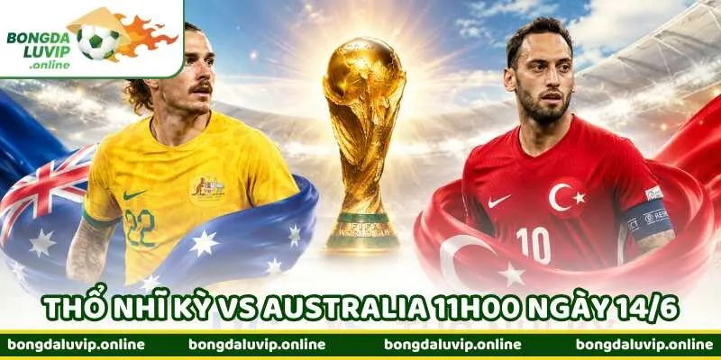 Nhận Định Bóng Đá Thổ Nhĩ Kỳ Vs Australia 11h00 Ngày 14/6