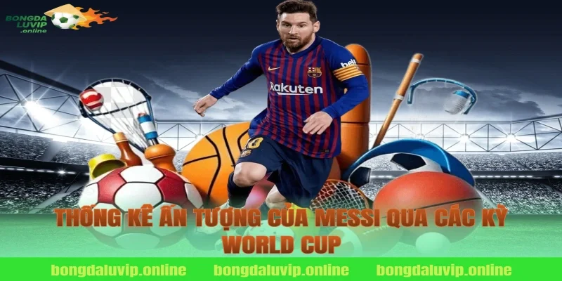 Thống Kê Ấn Tượng Của Messi Qua Các Kỳ World Cup