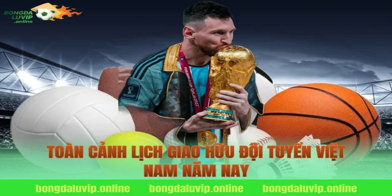 Toàn cảnh lịch giao hữu đội tuyển Việt Nam năm nay