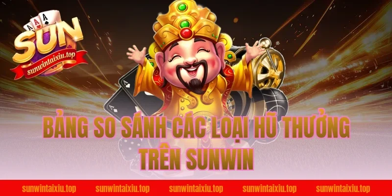 Bảng So Sánh Các Loại Hũ Thưởng Trên Sunwin