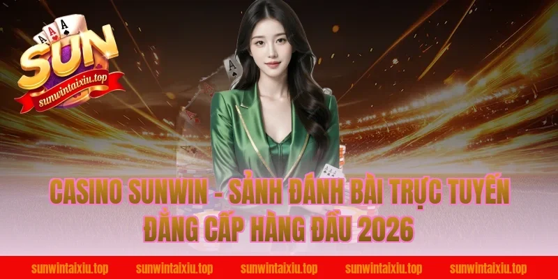Casino Sunwin – Sảnh Đánh Bài Trực Tuyến Đẳng Cấp Hàng Đầu 2026