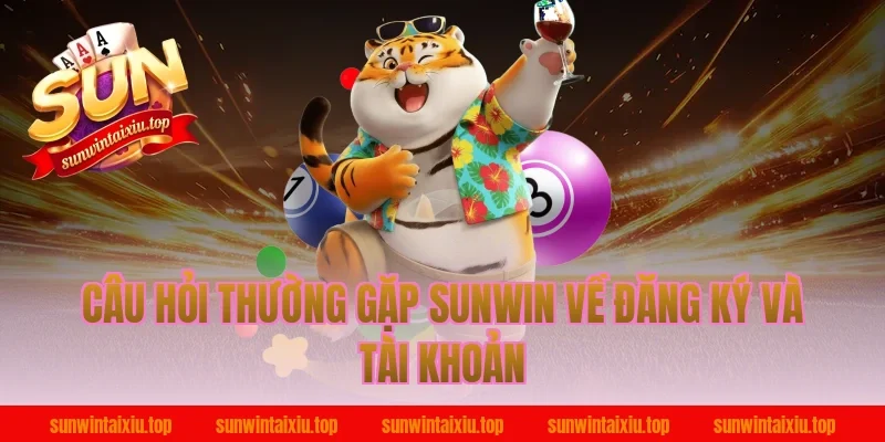 Câu Hỏi Thường Gặp Sunwin Về Đăng Ký Và Tài Khoản