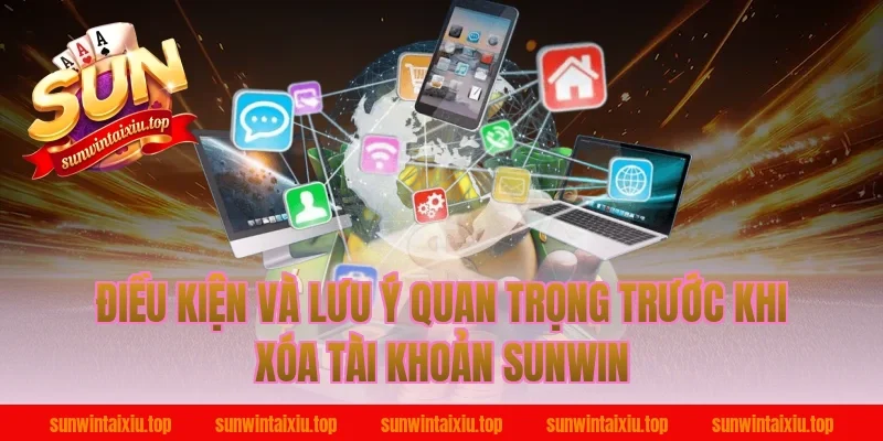 Điều kiện và lưu ý quan trọng trước khi xóa tài khoản Sunwin
