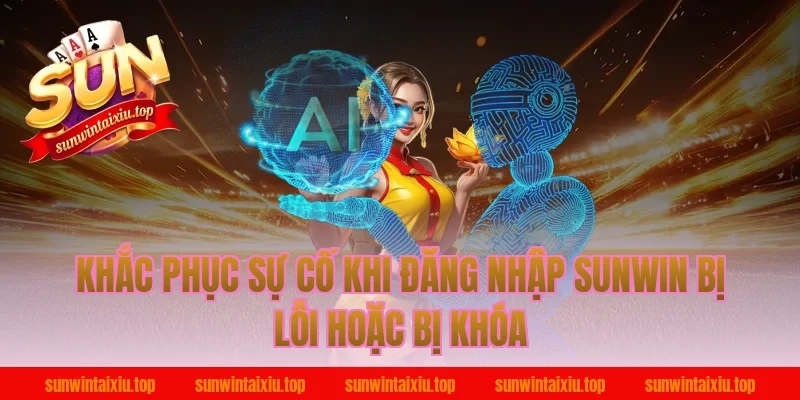 Khắc phục sự cố khi đăng nhập sunwin bị lỗi hoặc bị khóa