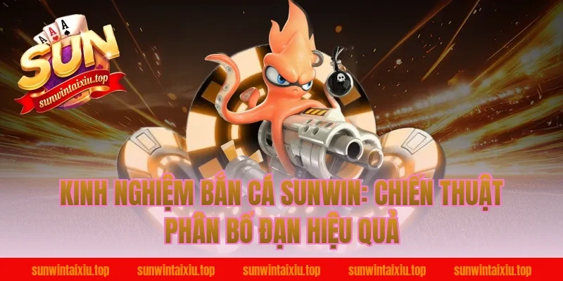Kinh Nghiệm Bắn Cá Sunwin: Chiến Thuật Phân Bổ Đạn Hiệu Quả