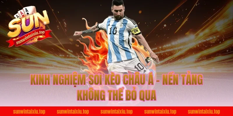 Kinh Nghiệm Soi Kèo Châu Á – Nền Tảng Không Thể Bỏ Qua