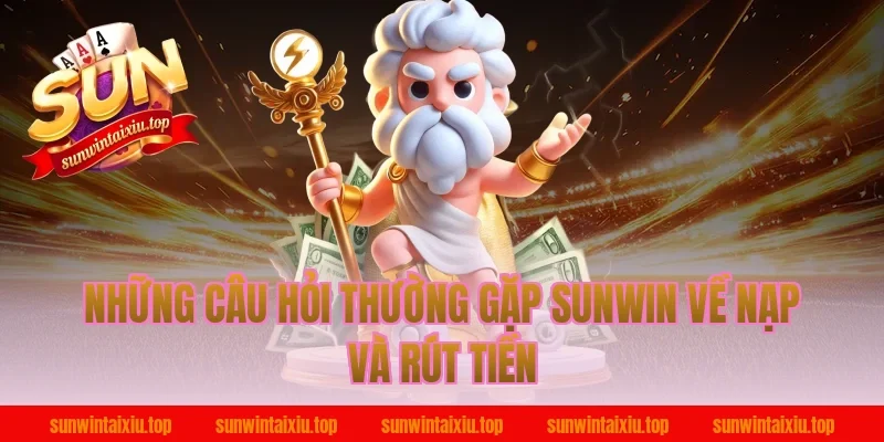Những Câu Hỏi Thường Gặp Sunwin Về Nạp Và Rút Tiền