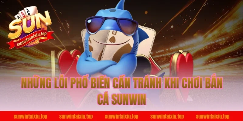 Những Lỗi Phổ Biến Cần Tránh Khi Chơi Bắn Cá Sunwin