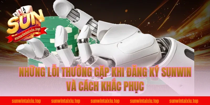 Những Lỗi Thường Gặp Khi Đăng Ký Sunwin Và Cách Khắc Phục