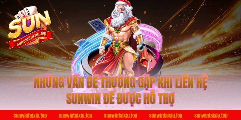 Những Vấn Đề Thường Gặp Khi Liên Hệ Sunwin Để Được Hỗ Trợ