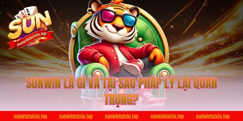 Sunwin Là Gì Và Tại Sao Pháp Lý Lại Quan Trọng?